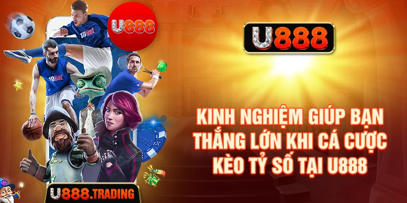 Kinh nghiệm giúp bạn thắng lớn khi cá cược kèo tỷ số tại U888